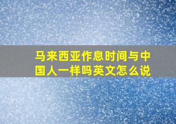 马来西亚作息时间与中国人一样吗英文怎么说