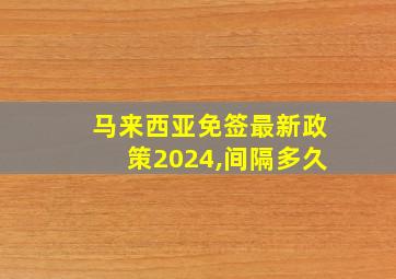 马来西亚免签最新政策2024,间隔多久