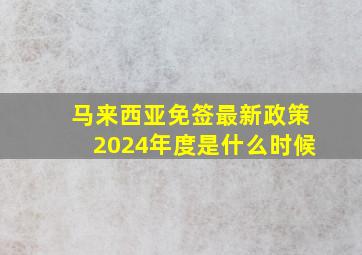 马来西亚免签最新政策2024年度是什么时候