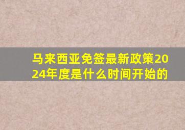 马来西亚免签最新政策2024年度是什么时间开始的