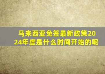 马来西亚免签最新政策2024年度是什么时间开始的呢