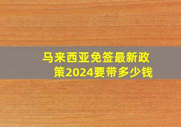 马来西亚免签最新政策2024要带多少钱