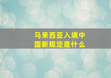 马来西亚入境中国新规定是什么