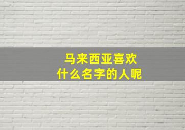 马来西亚喜欢什么名字的人呢