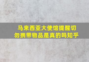 马来西亚大使馆提醒切勿携带物品是真的吗知乎