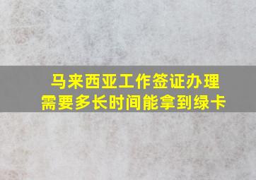 马来西亚工作签证办理需要多长时间能拿到绿卡