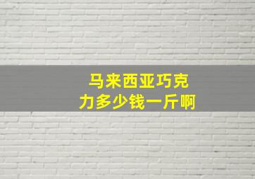 马来西亚巧克力多少钱一斤啊