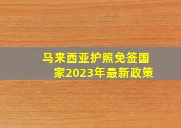 马来西亚护照免签国家2023年最新政策