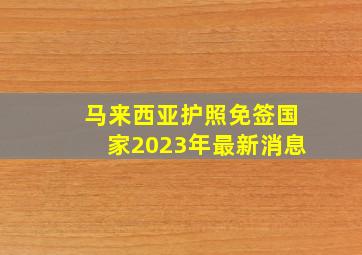 马来西亚护照免签国家2023年最新消息