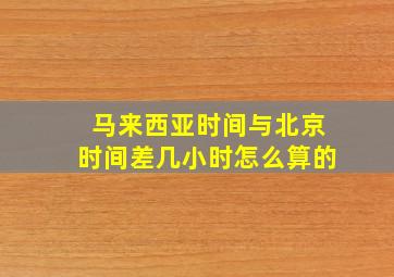 马来西亚时间与北京时间差几小时怎么算的