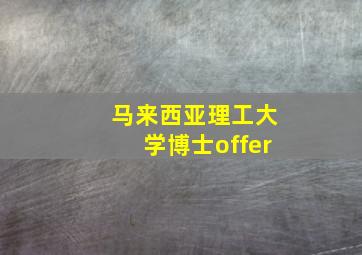 马来西亚理工大学博士offer