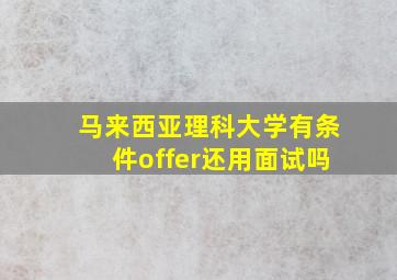 马来西亚理科大学有条件offer还用面试吗