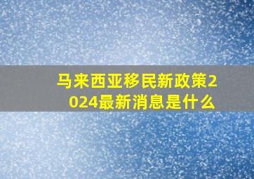 马来西亚移民新政策2024最新消息是什么