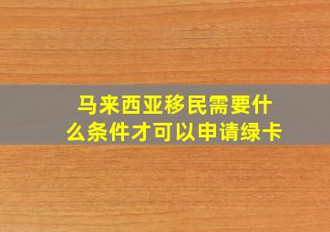 马来西亚移民需要什么条件才可以申请绿卡