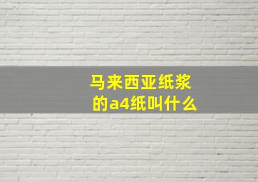 马来西亚纸浆的a4纸叫什么