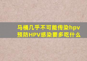 马桶几乎不可能传染hpv预防HPV感染要多吃什么