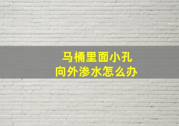 马桶里面小孔向外渗水怎么办