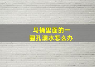 马桶里面的一圈孔漏水怎么办