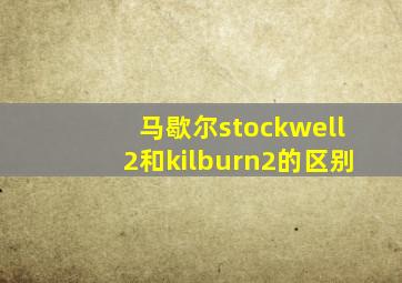 马歇尔stockwell2和kilburn2的区别