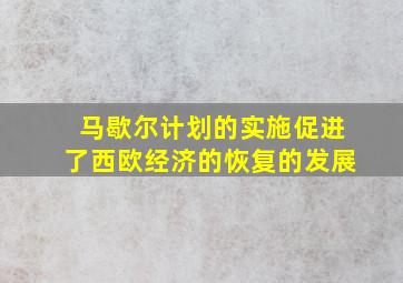 马歇尔计划的实施促进了西欧经济的恢复的发展