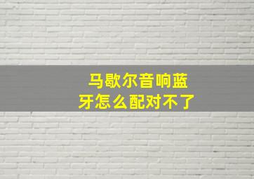 马歇尔音响蓝牙怎么配对不了