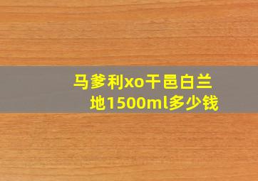 马爹利xo干邑白兰地1500ml多少钱