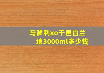 马爹利xo干邑白兰地3000ml多少钱