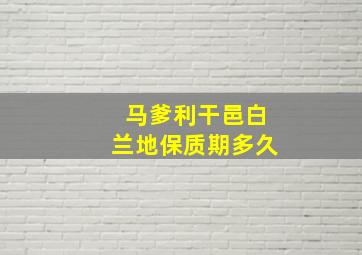 马爹利干邑白兰地保质期多久