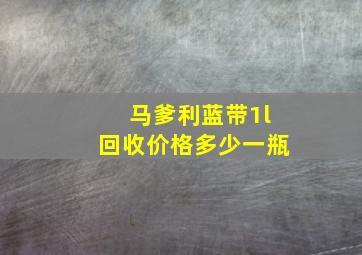 马爹利蓝带1l回收价格多少一瓶