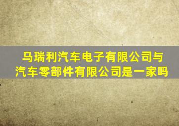 马瑞利汽车电子有限公司与汽车零部件有限公司是一家吗