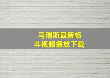 马瑞斯最新格斗视频播放下载