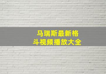 马瑞斯最新格斗视频播放大全