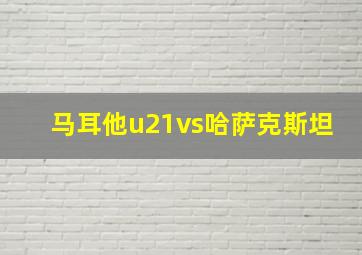 马耳他u21vs哈萨克斯坦