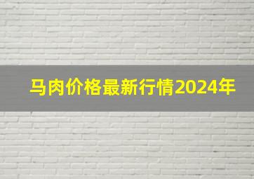 马肉价格最新行情2024年