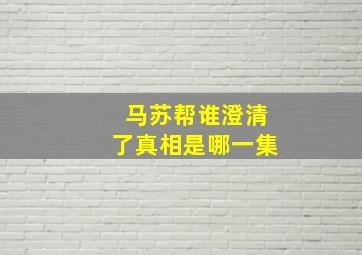 马苏帮谁澄清了真相是哪一集