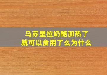 马苏里拉奶酪加热了就可以食用了么为什么