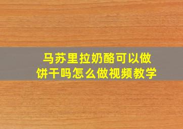 马苏里拉奶酪可以做饼干吗怎么做视频教学