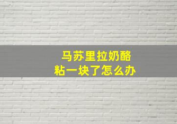 马苏里拉奶酪粘一块了怎么办