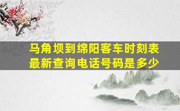 马角坝到绵阳客车时刻表最新查询电话号码是多少