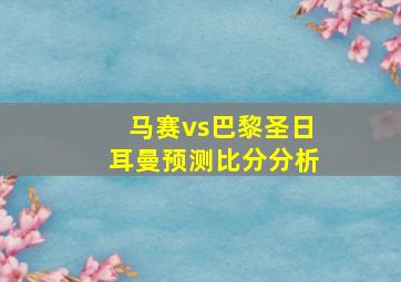 马赛vs巴黎圣日耳曼预测比分分析