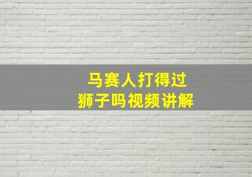 马赛人打得过狮子吗视频讲解