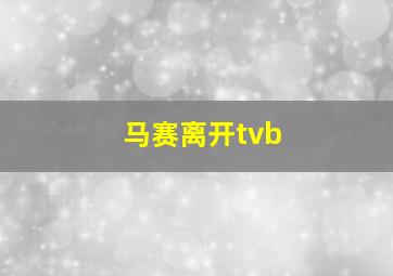 马赛离开tvb