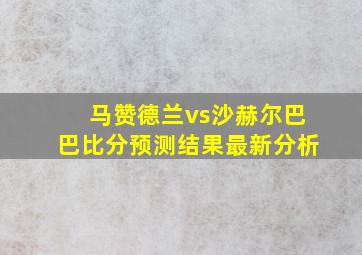 马赞德兰vs沙赫尔巴巴比分预测结果最新分析