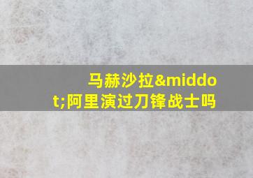 马赫沙拉·阿里演过刀锋战士吗