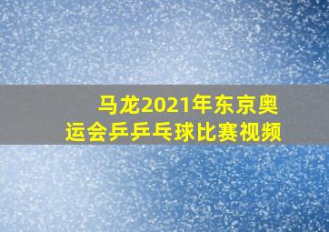 马龙2021年东京奥运会乒乒乓球比赛视频