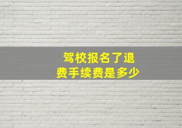 驾校报名了退费手续费是多少