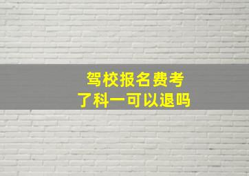 驾校报名费考了科一可以退吗