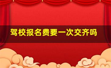 驾校报名费要一次交齐吗