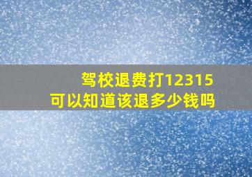 驾校退费打12315可以知道该退多少钱吗