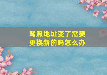 驾照地址变了需要更换新的吗怎么办